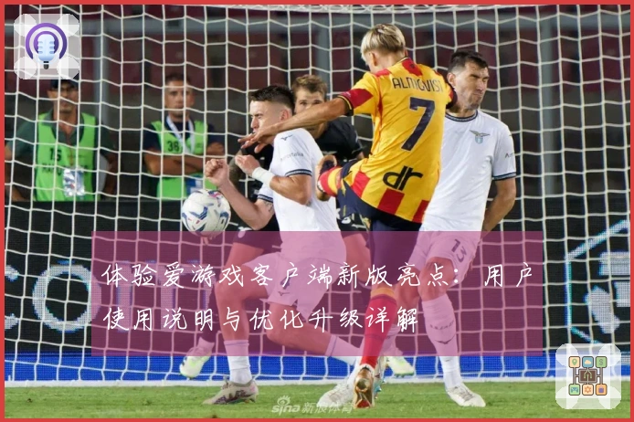 体验爱游戏客户端新版亮点：用户使用说明与优化升级详解
