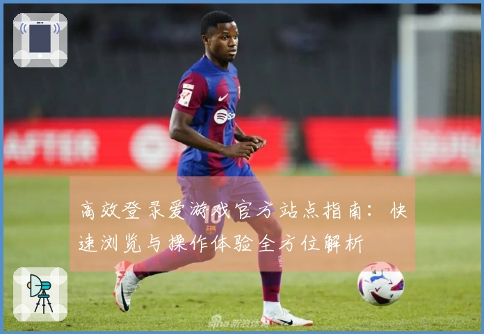 高效登录爱游戏官方站点指南：快速浏览与操作体验全方位解析