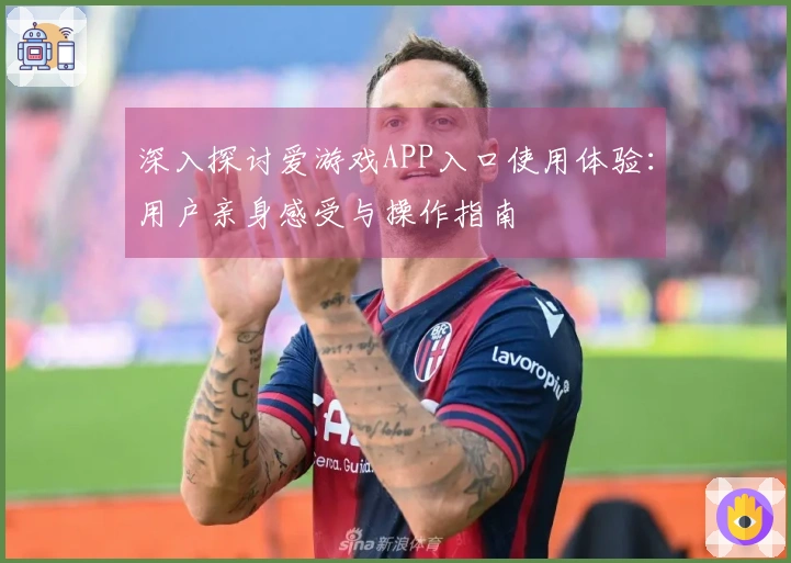 深入探讨爱游戏APP入口使用体验:用户亲身感受与操作指南