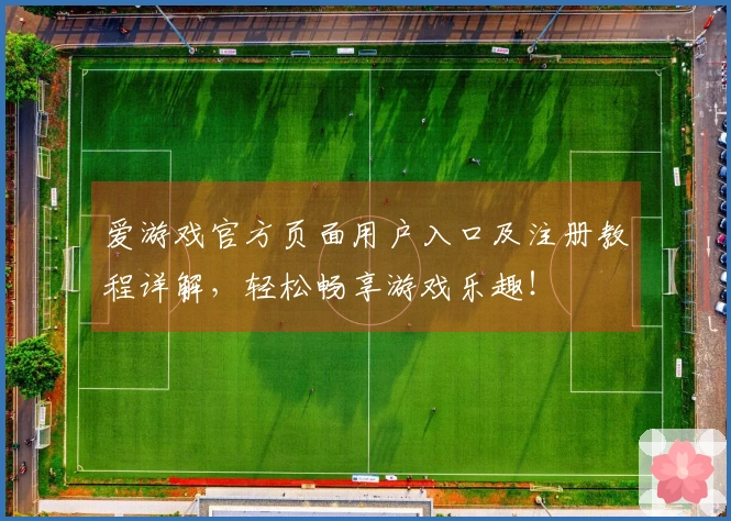 爱游戏官方页面用户入口及注册教程详解，轻松畅享游戏乐趣！