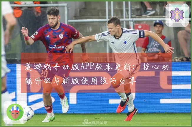 爱游戏手机版APP版本更新：核心功能升级与新版使用技巧分享
