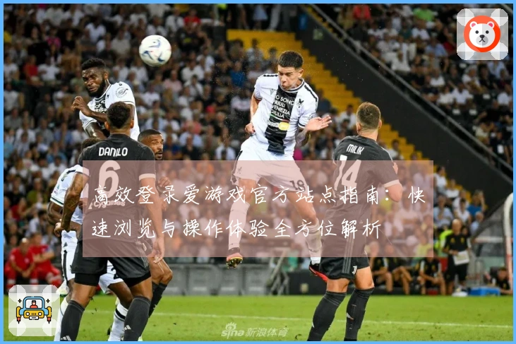 高效登录爱游戏官方站点指南：快速浏览与操作体验全方位解析
