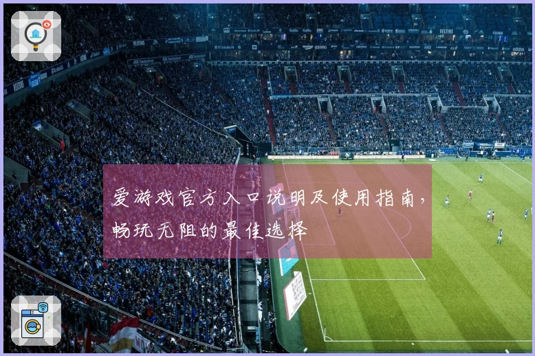 爱游戏官方入口说明及使用指南，畅玩无阻的最佳选择