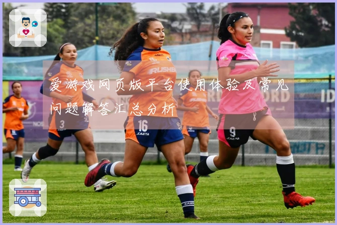 爱游戏网页版平台使用体验及常见问题解答汇总分析