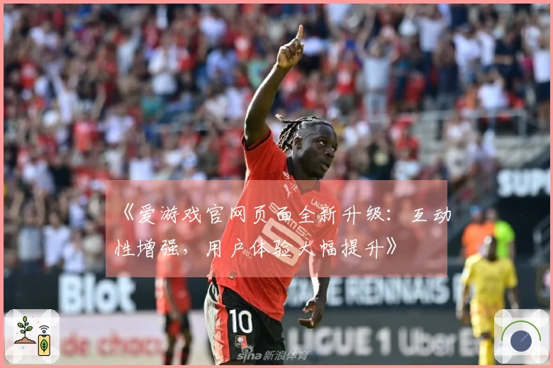 《爱游戏官网页面全新升级：互动性增强，用户体验大幅提升》