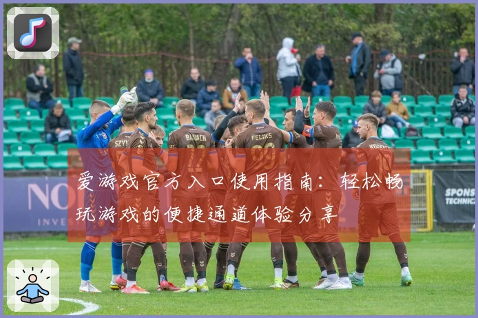 爱游戏官方入口使用指南：轻松畅玩游戏的便捷通道体验分享