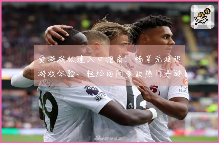 爱游戏极速入口指南：畅享无延迟游戏体验，轻松访问多款热门手游平台