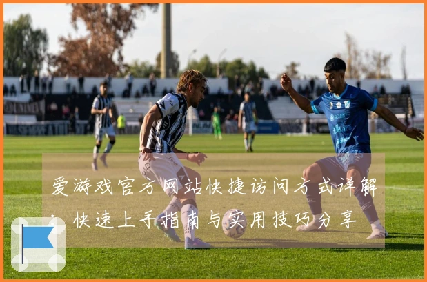 爱游戏官方网站快捷访问方式详解：快速上手指南与实用技巧分享