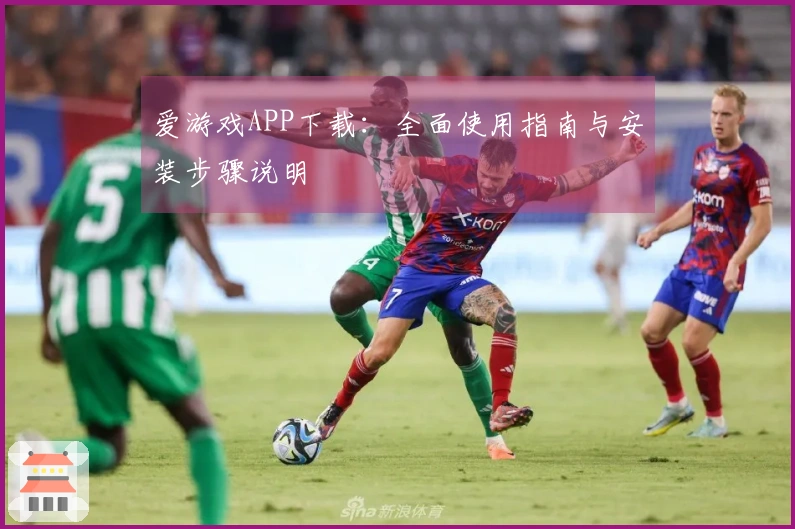 爱游戏APP下载：全面使用指南与安装步骤说明